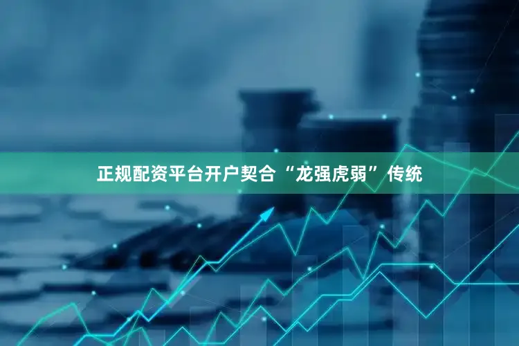 正规配资平台开户契合 “龙强虎弱” 传统