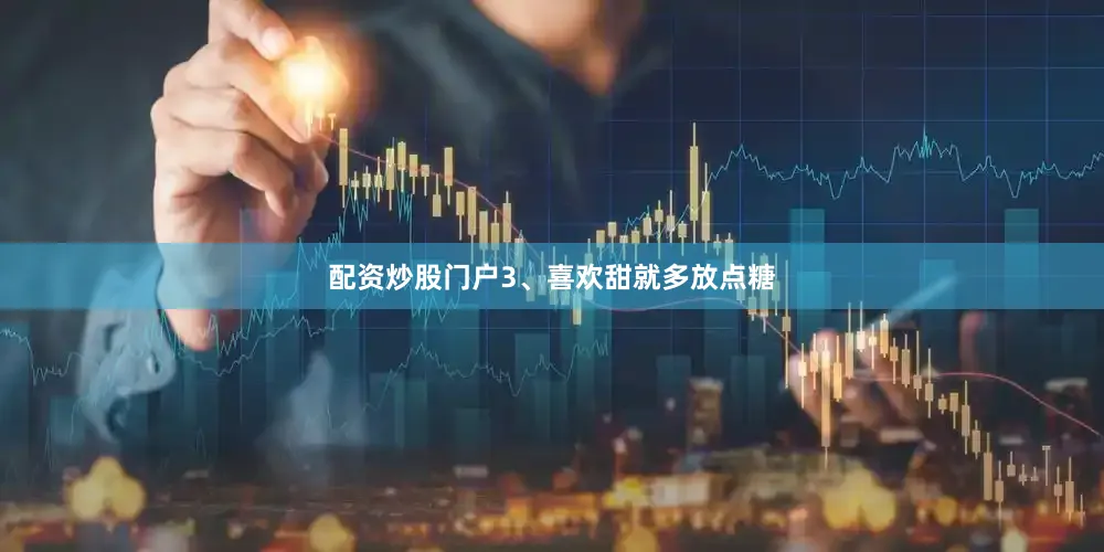 配资炒股门户3、喜欢甜就多放点糖