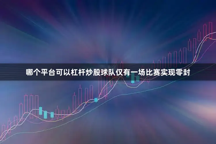 哪个平台可以杠杆炒股球队仅有一场比赛实现零封