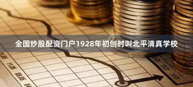 全国炒股配资门户1928年初创时叫北平清真学校