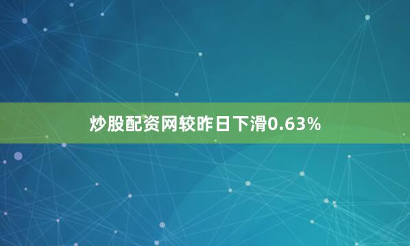 炒股配资网较昨日下滑0.63%