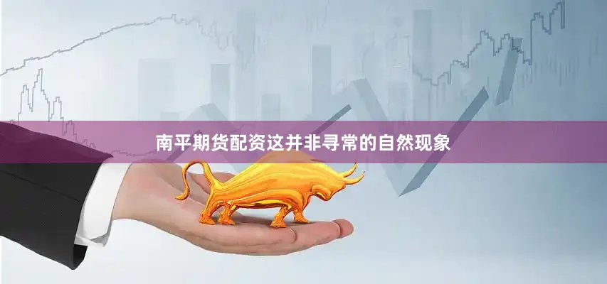 南平期货配资这并非寻常的自然现象