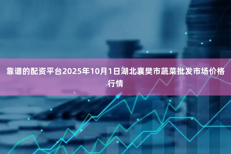 靠谱的配资平台2025年10月1日湖北襄樊市蔬菜批发市场价格行情
