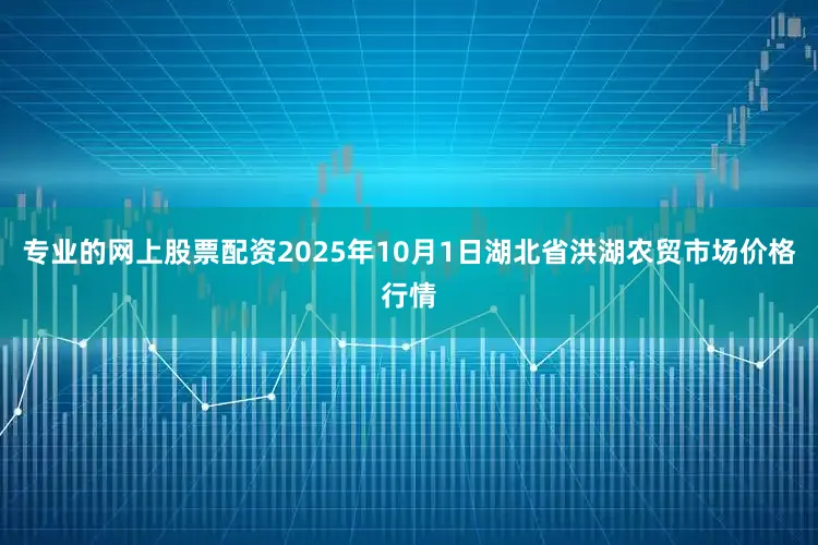 专业的网上股票配资2025年10月1日湖北省洪湖农贸市场价格行情