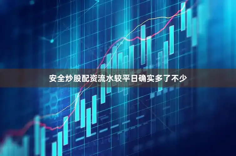 安全炒股配资流水较平日确实多了不少