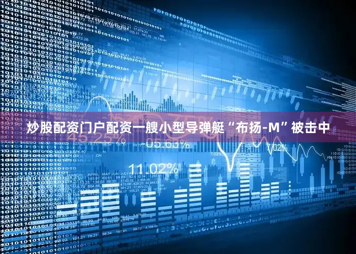 炒股配资门户配资一艘小型导弹艇“布扬-M”被击中