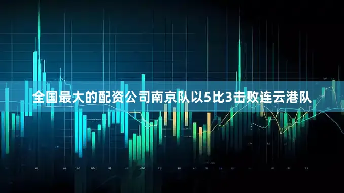 全国最大的配资公司南京队以5比3击败连云港队