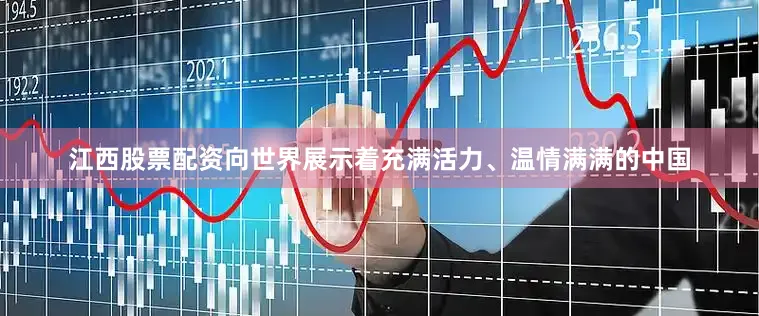 江西股票配资向世界展示着充满活力、温情满满的中国