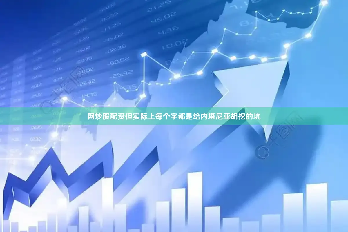网炒股配资但实际上每个字都是给内塔尼亚胡挖的坑