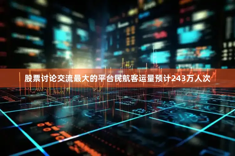 股票讨论交流最大的平台民航客运量预计243万人次