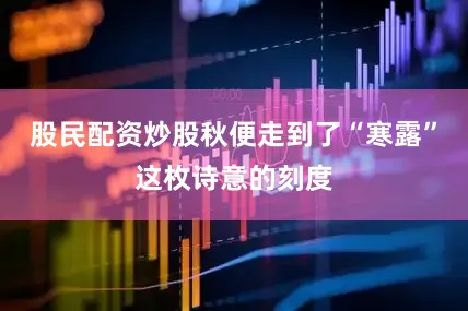 股民配资炒股秋便走到了“寒露”这枚诗意的刻度
